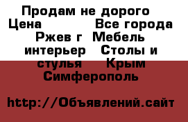 Продам не дорого › Цена ­ 5 000 - Все города, Ржев г. Мебель, интерьер » Столы и стулья   . Крым,Симферополь